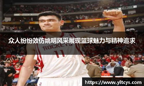 众人纷纷效仿姚明风采展现篮球魅力与精神追求