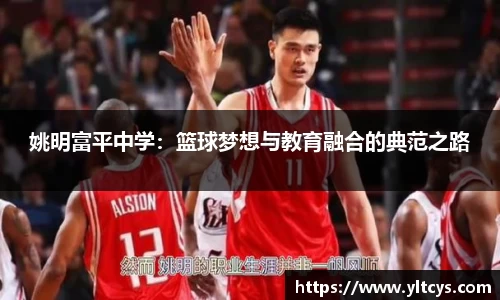 姚明富平中学：篮球梦想与教育融合的典范之路