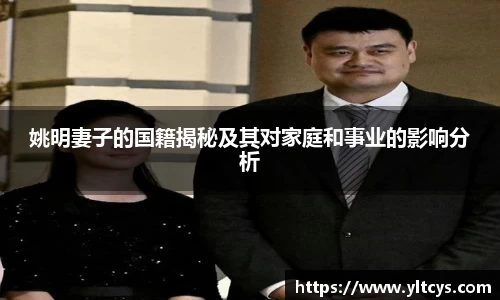 姚明妻子的国籍揭秘及其对家庭和事业的影响分析