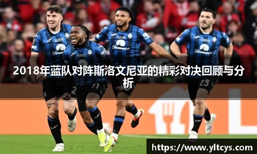 2018年蓝队对阵斯洛文尼亚的精彩对决回顾与分析