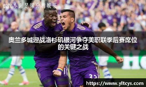 奥兰多城迎战洛杉矶银河争夺美职联季后赛席位的关键之战