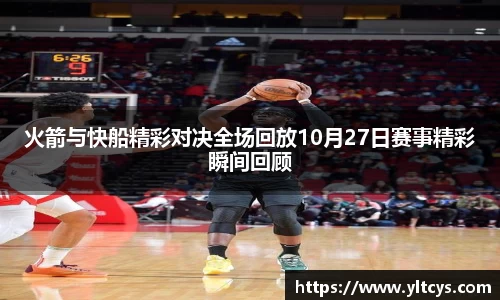 火箭与快船精彩对决全场回放10月27日赛事精彩瞬间回顾