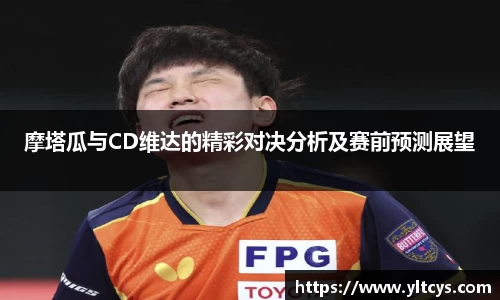 摩塔瓜与CD维达的精彩对决分析及赛前预测展望